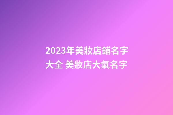2023年美妝店鋪名字大全 美妝店大氣名字-第1張-店鋪起名-玄機(jī)派